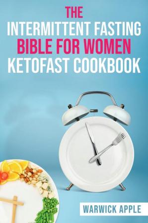 The Intermittent Fasting Bible for Women Ketofast Cookbook : Timed Ketogenic Meal Plans and Recipes for Intermittent Fasting (2022 Guide for Beginners)