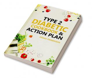 Type 2 Diabetes Cookbook & Action Plan : The Ultimate Beginner’s Diabetic Diet Cookbook & Action Plan Guide to Reverse Pre-diabetes - Quick & Easy Delicious Healthy Type 2 Diabetic Recipes