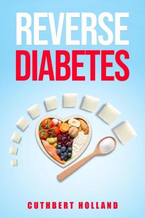 Reverse Diabetes : Find a Way to Treat Reduce and Maintain Normal Blood Sugar (2022 Guide for Beginners)