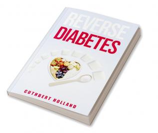 Reverse Diabetes : Find a Way to Treat Reduce and Maintain Normal Blood Sugar (2022 Guide for Beginners)