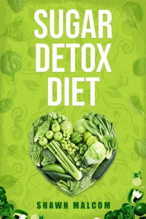 SUGAR DETOX DIET : Recipes Solution To Sugar Detox our Body & Quickly Beat the Sugar Cravings Addiction Naturally (2022 Guide for Beginners)