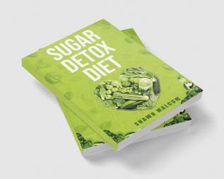 SUGAR DETOX DIET : Recipes Solution To Sugar Detox our Body & Quickly Beat the Sugar Cravings Addiction Naturally (2022 Guide for Beginners)