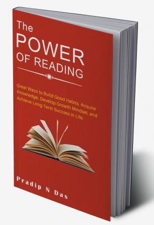 The Power of Reading : Great Ways to Build Good Habits Acquire Knowledge Develop Growth Mindset and Achieve Long Term Success in Life.