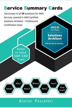 AWS Certified Solutions Architect – Professional Certification - Service Summary Cards : Get answer to all W questions for AWS Services covered in AWS Certified Solutions Architect – Professional E...