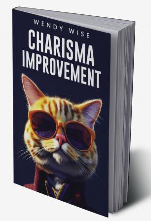 CHARISMA IMPROVEMENT : A Step-by-Step Guide to Developing Your Personal Magnetism and Communicating with Confidence (2023 Crash Course for Newbies)