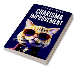 CHARISMA IMPROVEMENT : A Step-by-Step Guide to Developing Your Personal Magnetism and Communicating with Confidence (2023 Crash Course for Newbies)