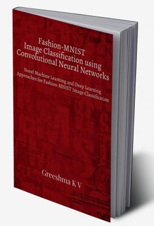 Fashion-MNIST Image Classification using Convolutional Neural Networks : Novel Machine Learning and Deep Learning Approaches for Fashion-MNIST Image Classification