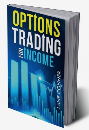 OPTIONS TRADING FOR INCOME : Learn the strategies and techniques for maximizing returns and minimizing risk in the options market (2023 Guide for Beginners)