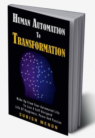 Human Automation to Transformation : Wake up from Your Automated Life to live a Self Designed life of Happiness Peace and Passion