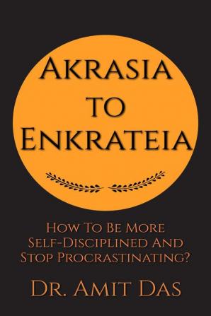 AKRASIA TO ENKRATEIA : How To Be More Self-Disciplined And Stop Procrastinating?