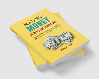 How To Make Money By Affiliate Marketing : Secrets to Earn Money by Promoting Other People's Products and Services.