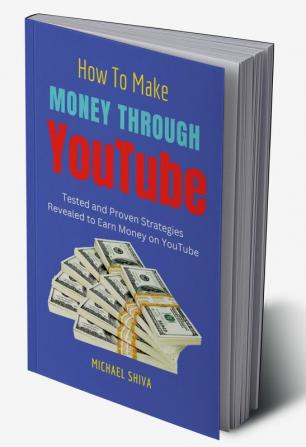 How To Make Money Through YouTube : Tested and Proven Strategies Revealed to Earn Money on YouTube