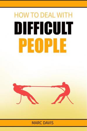 How to Deal with Difficult People : How to Deal with People Problems and Make the Most of Your Life. Practical Advice (2022 Guide for Beginners)