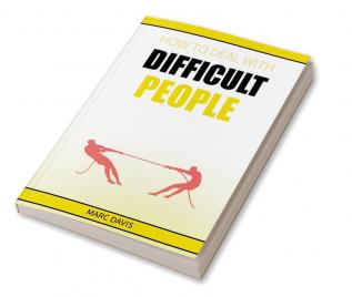 How to Deal with Difficult People : How to Deal with People Problems and Make the Most of Your Life. Practical Advice (2022 Guide for Beginners)