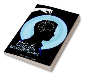 Mind Control and Brainwashing : Beginners' Guide to the Secret Techniques Against Deception Mind Control and Emotional Influence (2022 Guide for All)