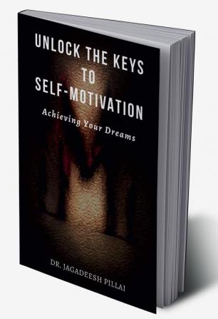 Unlock the Keys to Self-Motivation : Achieving Your Dreams