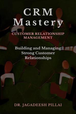 CRM Mastery : Building and Managing Strong Customer Relationships