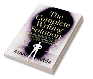 The Complete Writing Solution : Mastering the Craft of Content Writing Copywriting Creative Writing & Casual talk