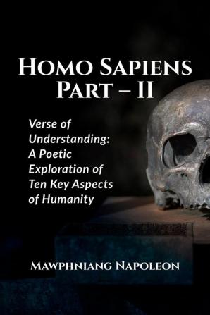 Homo Sapiens Part – II : Verse of Understanding: A Poetic Exploration of Ten Key Aspects of Humanity