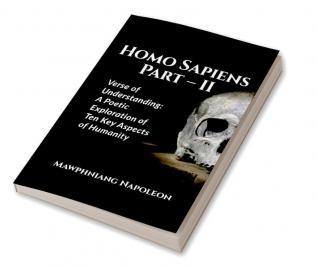 Homo Sapiens Part – II : Verse of Understanding: A Poetic Exploration of Ten Key Aspects of Humanity