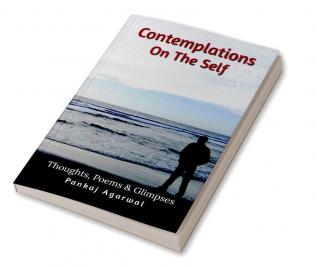 Contemplations On The Self : Thoughts Poems &amp; Glimpses