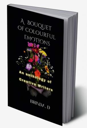 A BOUQUET OF COLOURFUL EMOTIONS : An Anthology of Creative Writers