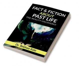 Facts & Fiction about Past Life : A simple way to know past and make future better.