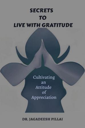 Secrets to Live with Gratitude : Cultivating an Attitude of Appreciation