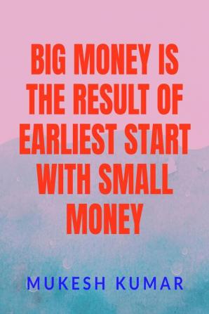 BIG MONEY IS THE RESULT OF THE EARLIEST START WITH SMALL MONEY : START EARLY WITH A BASIC KNOWLEDGE AND COMPOUND BIG IN A LONG RUN