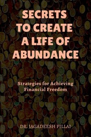 Secrets to Create a Life of Abundance : Strategies for Achieving Financial Freedom