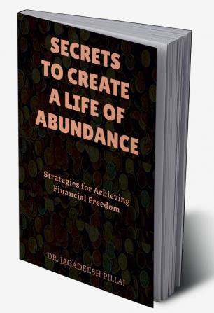 Secrets to Create a Life of Abundance : Strategies for Achieving Financial Freedom