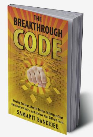 The Breakthrough Code : Develop Courage Mental Energy Techniques That Help Better Choice and Achieve Your Difficult Goals