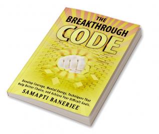 The Breakthrough Code : Develop Courage Mental Energy Techniques That Help Better Choice and Achieve Your Difficult Goals