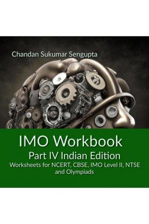 IMO Workbook Part IV Indian Edition : Worksheets for NCERT CBSE IMO Level II NTSE and Olympiads