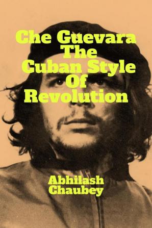 Che Guevara : The Cuban Style of Revolution