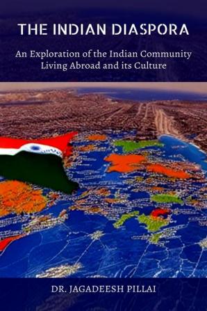 The Indian Diaspora : An Exploration of The Indian Community Living Abroad and its Culture