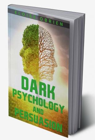 DARK PSYCHOLOGY AND PERSUASION : Unlocking the Secrets of the Human Mind to Manipulate and Persuade (2023 Guide for Beginners)