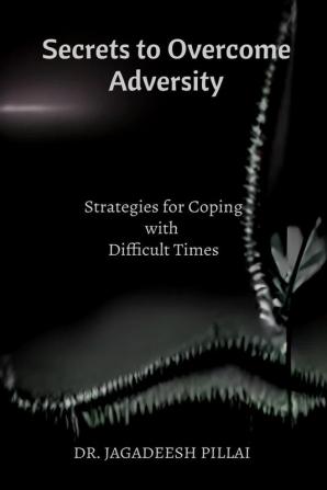 Secrets to Overcome Adversity : Strategies for Coping with Difficult Times