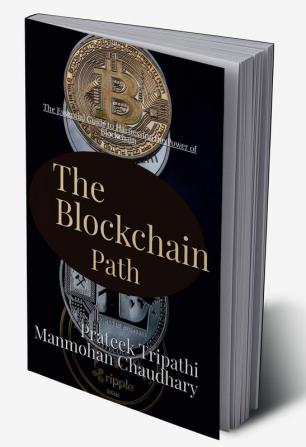 The Blockchain Path: A Guide to Understanding and Implementing Blockchain Technology : The Essential Guide to Harnessing the Power of Blockchain