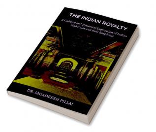 The Indian Royalty : A Cultural and Historical Exploration of India's Maharajas and their Kingdom