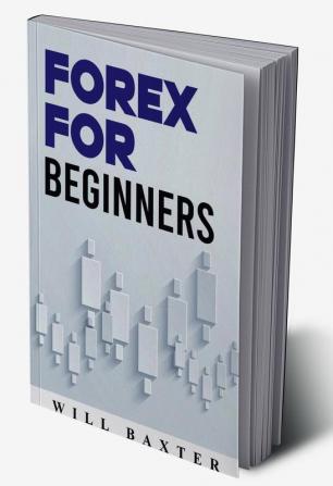 FOREX FOR BEGINNERS-Will Baxter : The Most Comprehensive Guide to Making Money in the Forex Market (2022 Crash Course for Newbies)