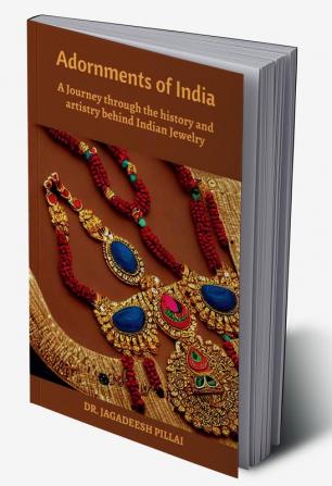 Adornments of India : A Journey Through the History and Artistry Behind Indian Jewelry