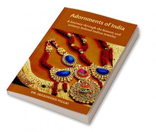 Adornments of India : A Journey Through the History and Artistry Behind Indian Jewelry