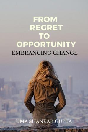 Transforming Regret into Opportunity : Embracing Change