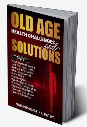 Old Age Health Challenges and Solutions : What happens to your Skin Gut Eyes Teeth Blood and Sexuality when you grow old. Know about Psychological Gynecological Sleep Disorders Temperatu...