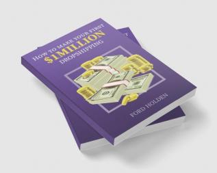 How To Make Your First One Million Dollars Dropshipping: How To Make Money Online and Build Your Own $ 1MILLION - Dropshipping Online Business, E-Commerce with Shopify for Passive Income