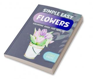 Simple Easy Flowers Coloring Book for Adults : Large Print Designs with 70 Simple Images of Flowers for Seniors Patients with Dementia and Alzheimer's Disease