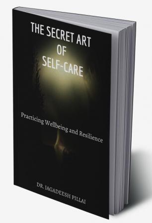 The Secret Art of Self-Care : Practicing Wellbeing and Resilience