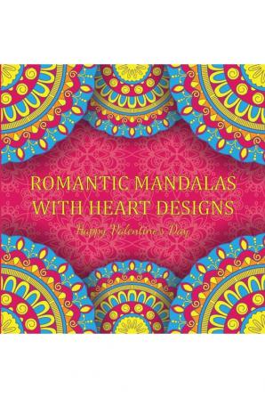 Romantic Mandalas with Heart Designs : A Valentine's Day Coloring Book Containing Romantic Mandalas Love Trees Swirl Designs and Flowery Hearts