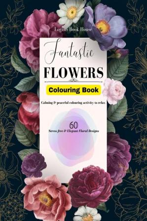 Fantastic Flowers Colouring Book : Calming and peaceful colouring activity to relax for adults